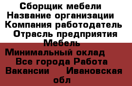 Сборщик мебели › Название организации ­ Компания-работодатель › Отрасль предприятия ­ Мебель › Минимальный оклад ­ 1 - Все города Работа » Вакансии   . Ивановская обл.